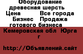 Оборудование древесная шерсть  › Цена ­ 100 - Все города Бизнес » Продажа готового бизнеса   . Кемеровская обл.,Юрга г.